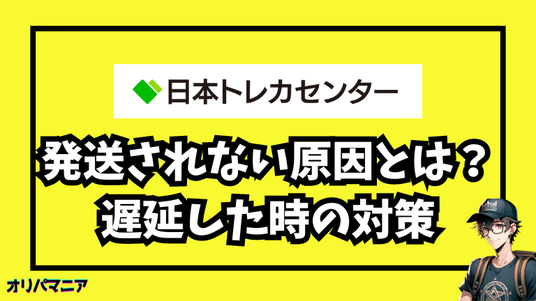 日本トレカセンターで発送されない原因とは？届かない理由や遅延対策を紹介！